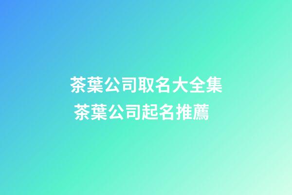 茶葉公司取名大全集 茶葉公司起名推薦-第1張-公司起名-玄機派